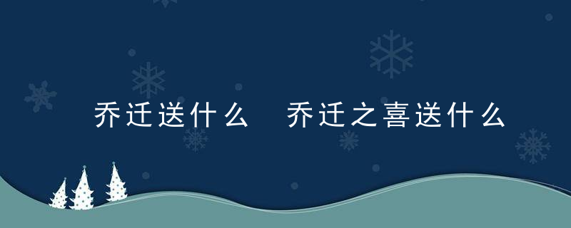 乔迁送什么 乔迁之喜送什么礼物好